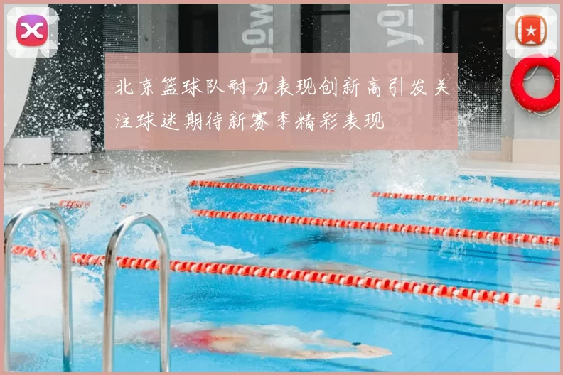 北京篮球队耐力表现创新高引发关注球迷期待新赛季精彩表现