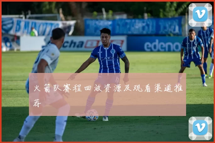 火箭队赛程回放资源及观看渠道推荐