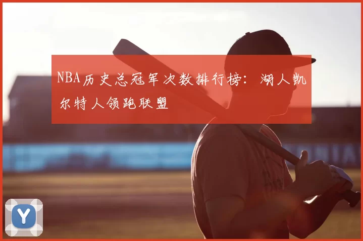 NBA历史总冠军次数排行榜：湖人凯尔特人领跑联盟