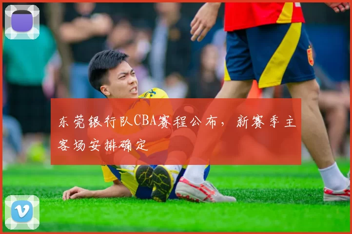 东莞银行队CBA赛程公布,新赛季主客场安排确定