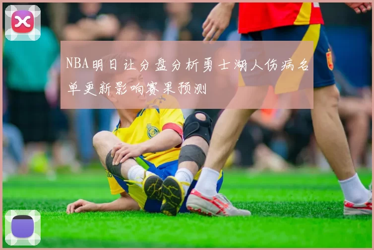 NBA明日让分盘分析勇士湖人伤病名单更新影响赛果预测