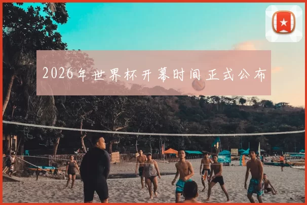 2026年世界杯开幕时间正式公布