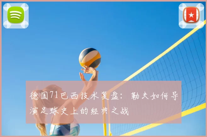 德国71巴西技术复盘:勒夫如何导演足球史上的经典之战