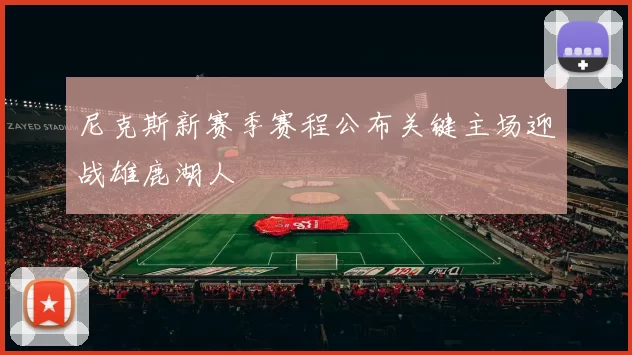 尼克斯新赛季赛程公布关键主场迎战雄鹿湖人
