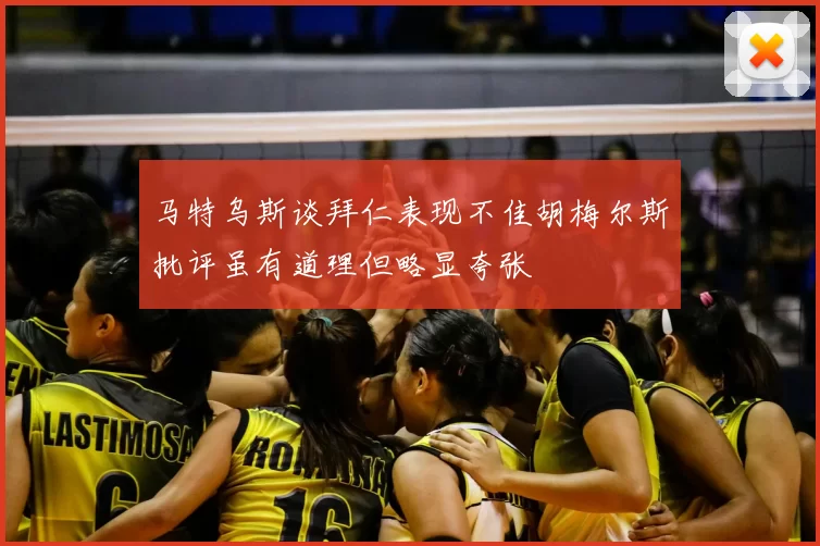 马特乌斯谈拜仁表现不佳胡梅尔斯批评虽有道理但略显夸张