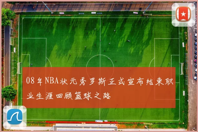 08年NBA状元秀罗斯正式宣布结束职业生涯回顾篮球之路