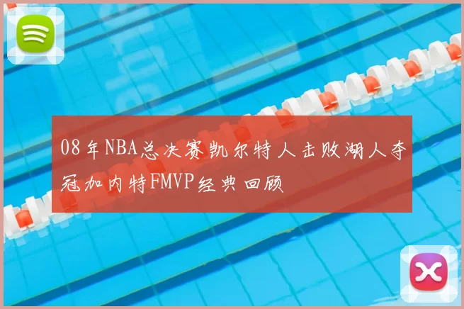 08年NBA总决赛凯尔特人击败湖人夺冠加内特FMVP经典回顾