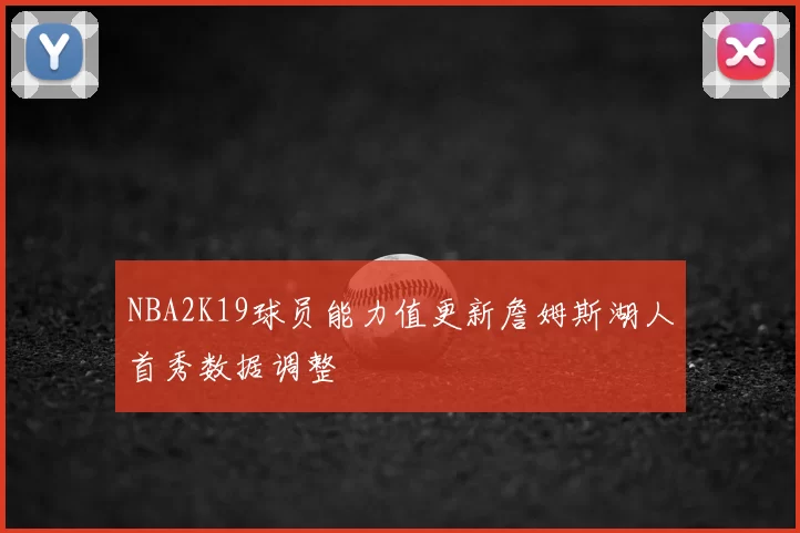 NBA2K19球员能力值更新詹姆斯湖人首秀数据调整