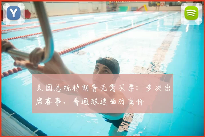 美国总统特朗普无需买票:多次出席赛事,普通球迷面对高价