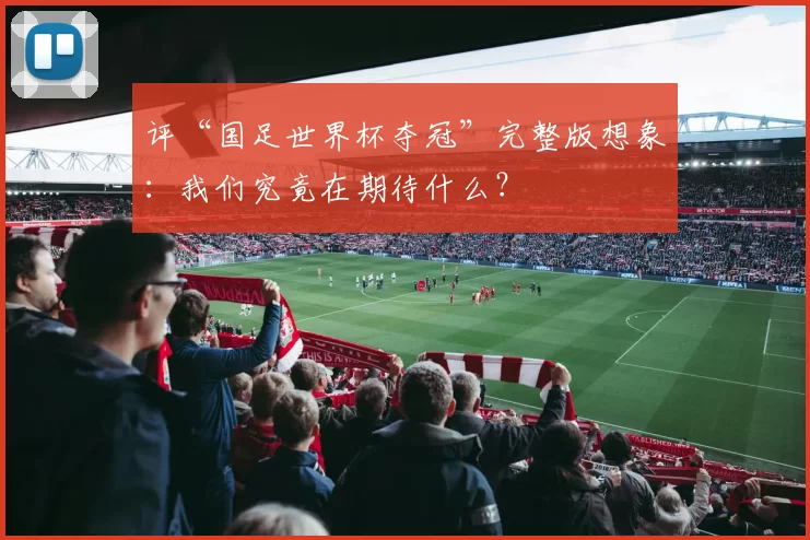 评“国足世界杯夺冠”完整版想象：我们究竟在期待什么？