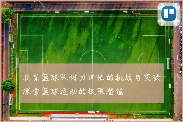北京篮球队耐力训练的挑战与突破探索篮球运动的极限潜能