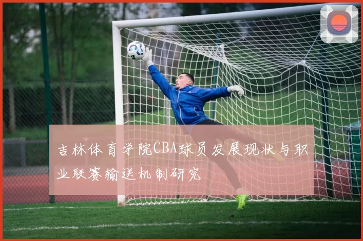 吉林体育学院CBA球员发展现状与职业联赛输送机制研究