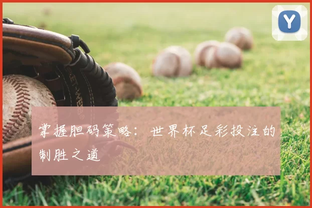 掌握胆码策略：世界杯足彩投注的制胜之道