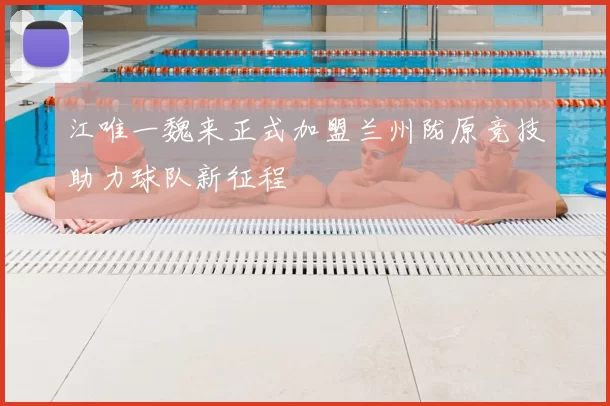 江唯一魏来正式加盟兰州陇原竞技助力球队新征程