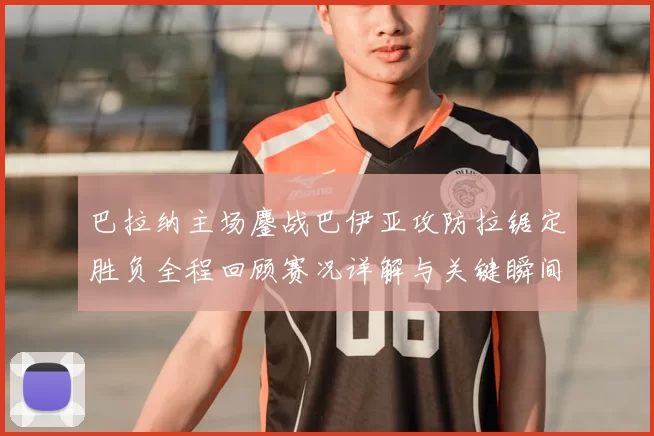 巴拉纳主场鏖战巴伊亚攻防拉锯定胜负全程回顾赛况详解与关键瞬间解析