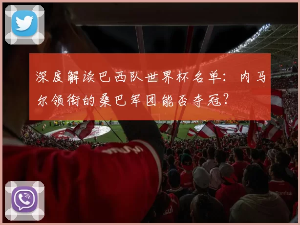 深度解读巴西队世界杯名单：内马尔领衔的桑巴军团能否夺冠？