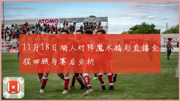 11月18日湖人对阵魔术精彩直播全程回顾与赛后分析