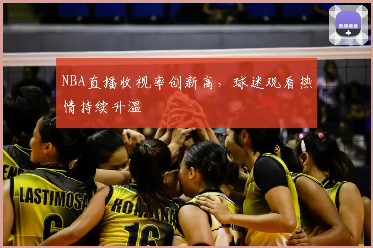 NBA直播收视率创新高,球迷观看热情持续升温