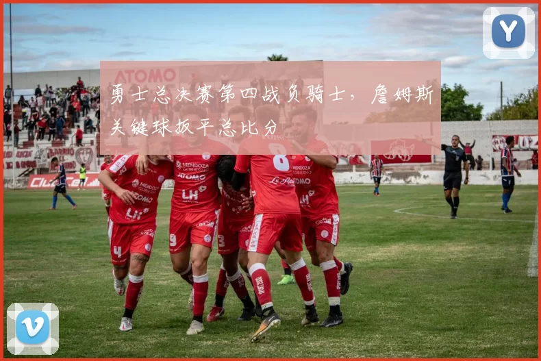 勇士总决赛第四战负骑士，詹姆斯关键球扳平总比分