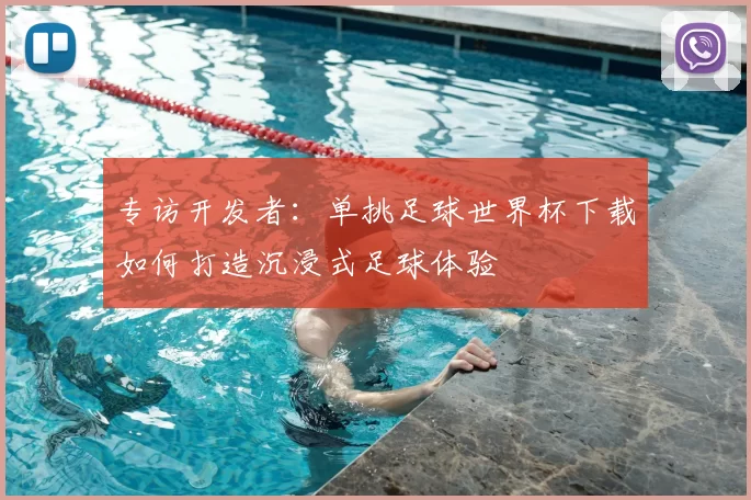专访开发者：单挑足球世界杯下载如何打造沉浸式足球体验
