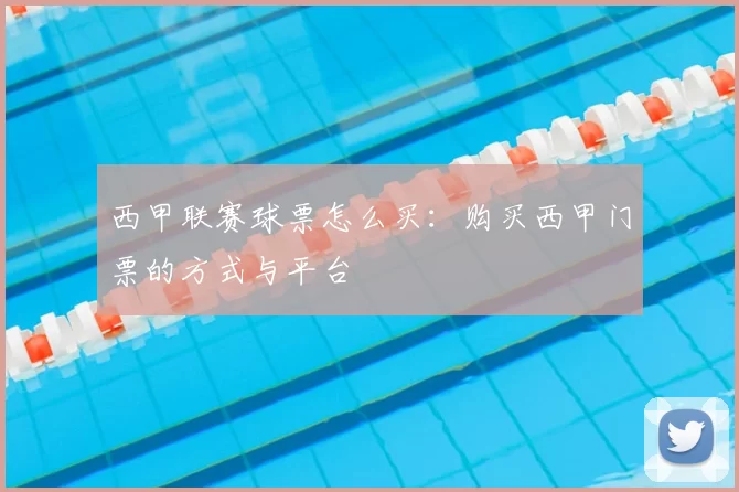西甲联赛球票怎么买：购买西甲门票的方式与平台
