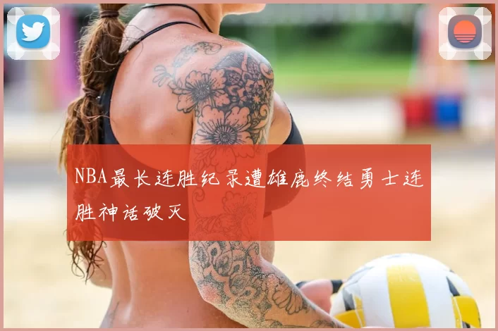 NBA最长连胜纪录遭雄鹿终结勇士连胜神话破灭