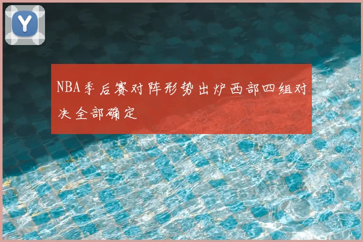 NBA季后赛对阵形势出炉西部四组对决全部确定