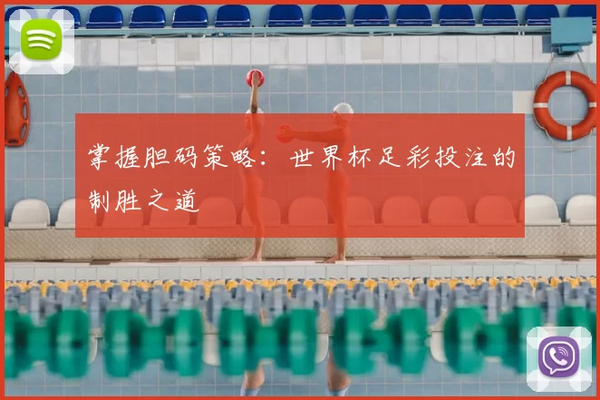 掌握胆码策略:世界杯足彩投注的制胜之道