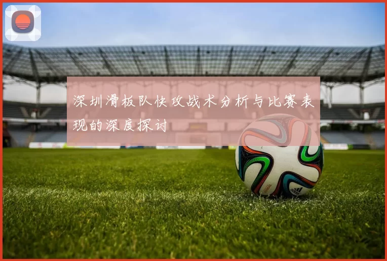 深圳滑板队快攻战术分析与比赛表现的深度探讨
