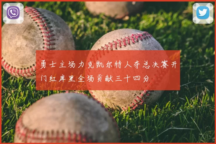 勇士主场力克凯尔特人夺总决赛开门红库里全场贡献三十四分