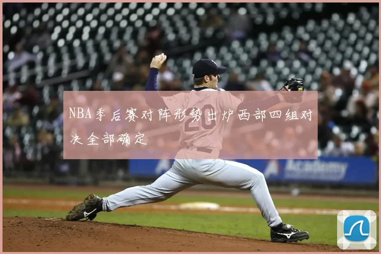 NBA季后赛对阵形势出炉西部四组对决全部确定