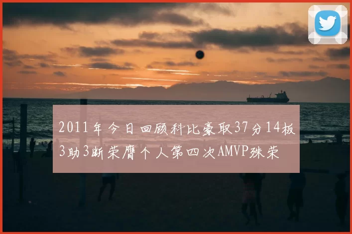 2011年今日回顾科比豪取37分14板3助3断荣膺个人第四次AMVP殊荣