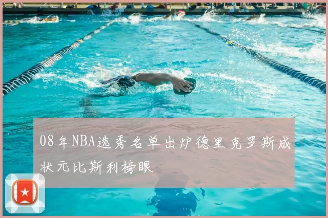 08年NBA选秀名单出炉德里克罗斯成状元比斯利榜眼