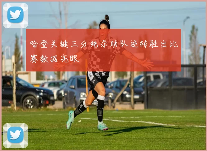 哈登关键三分绝杀助队逆转胜出比赛数据亮眼