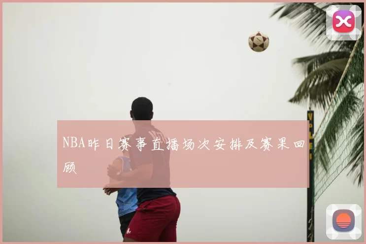 NBA昨日赛事直播场次安排及赛果回顾