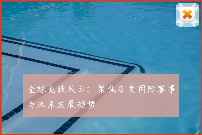 全球竞技风云：聚焦各类国际赛事与未来发展趋势