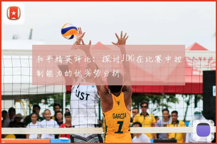 和平精英评论：探讨JDG在比赛中控制能力的优劣势分析