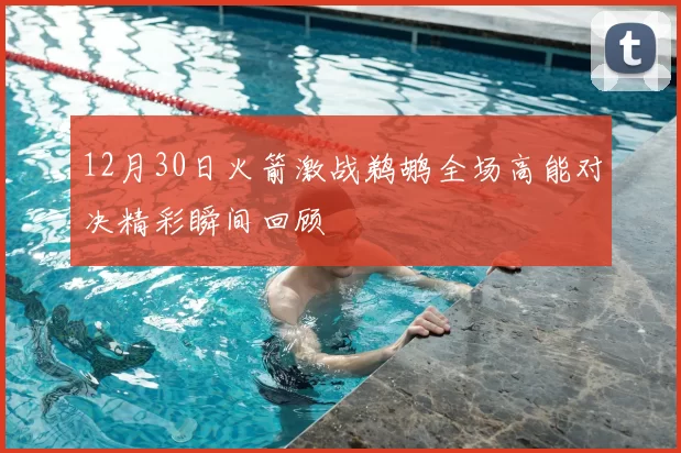 12月30日火箭激战鹈鹕全场高能对决精彩瞬间回顾