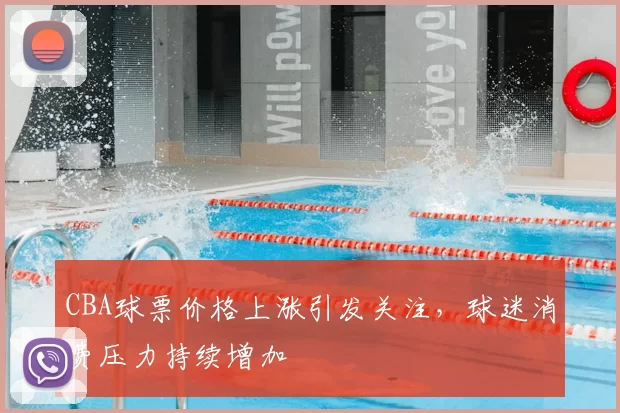 CBA球票价格上涨引发关注，球迷消费压力持续增加