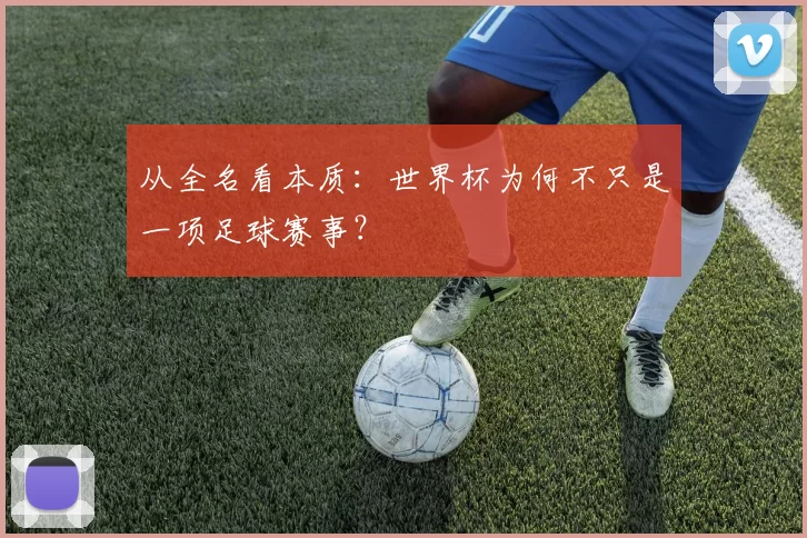 从全名看本质：世界杯为何不只是一项足球赛事？