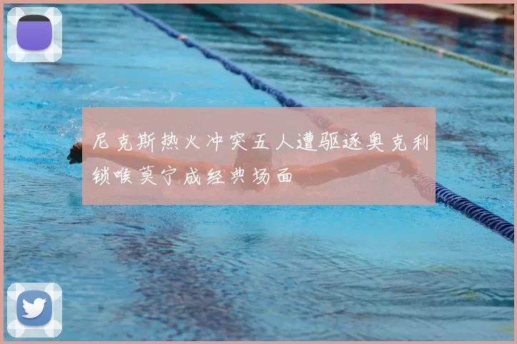 尼克斯热火冲突五人遭驱逐奥克利锁喉莫宁成经典场面