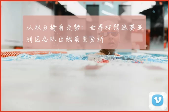 从积分榜看走势:世界杯预选赛亚洲区各队出线前景分析