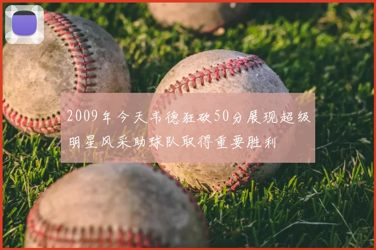 2009年今天韦德狂砍50分展现超级明星风采助球队取得重要胜利