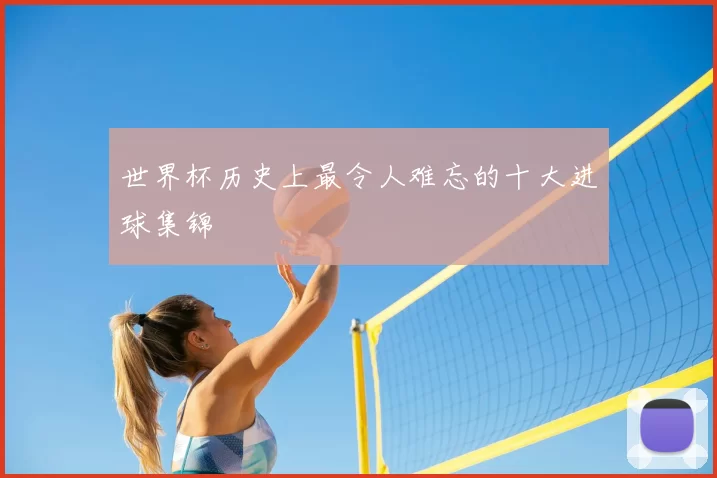 世界杯历史上最令人难忘的十大进球集锦