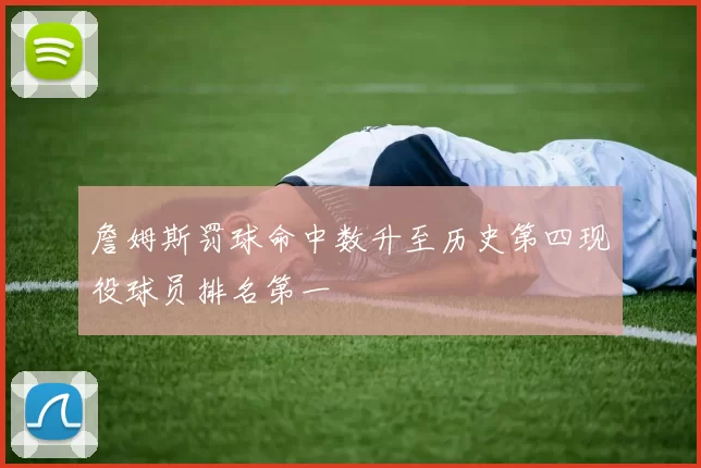 詹姆斯罚球命中数升至历史第四现役球员排名第一