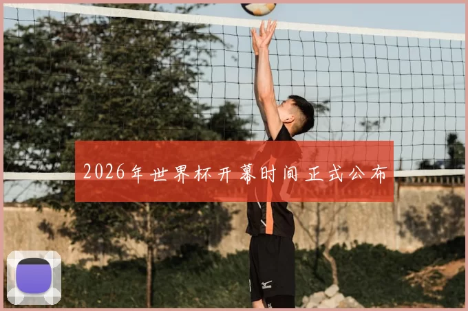 2026年世界杯开幕时间正式公布