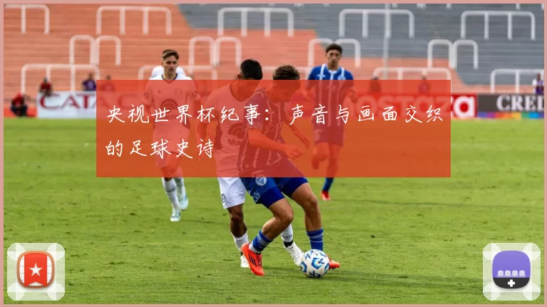 央视世界杯纪事：声音与画面交织的足球史诗