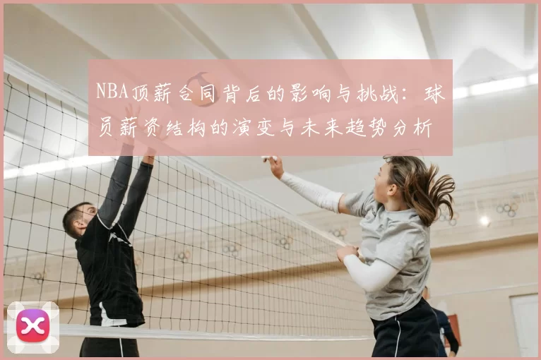 NBA顶薪合同背后的影响与挑战：球员薪资结构的演变与未来趋势分析