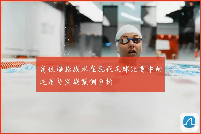 高位逼抢战术在现代足球比赛中的运用与实战案例分析
