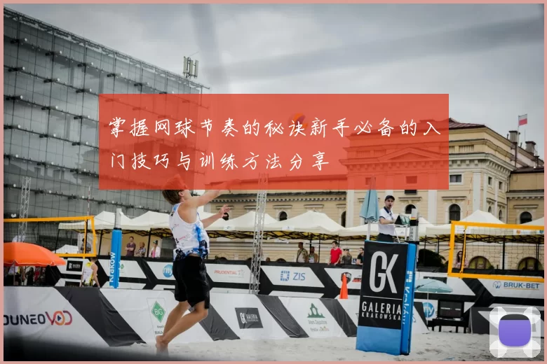 掌握网球节奏的秘诀新手必备的入门技巧与训练方法分享